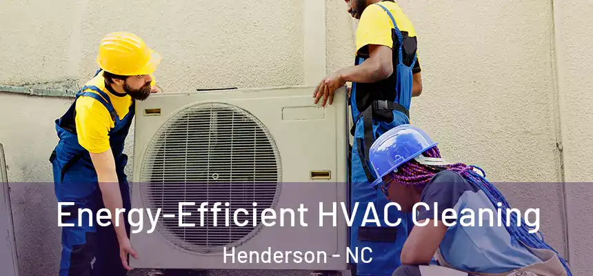  Energy-Efficient HVAC Cleaning Henderson - NC